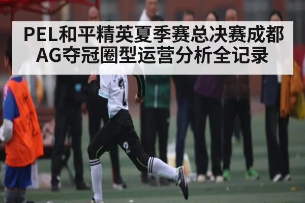 PEL和平精英夏季赛总决赛成都AG夺冠圈型运营分析全记录