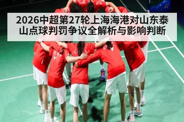 2026中超第27轮上海海港对山东泰山点球判罚争议全解析与影响判断 - Kaiyun Sports