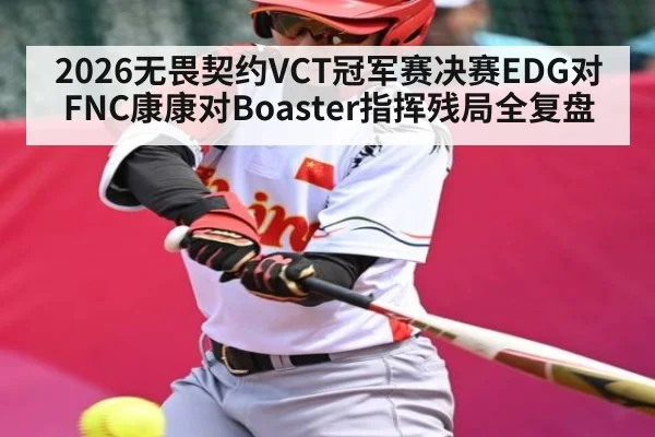2026无畏契约VCT冠军赛决赛EDG对FNC康康对Boaster指挥残局全复盘